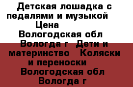 Детская лошадка с педалями и музыкой   › Цена ­ 2 500 - Вологодская обл., Вологда г. Дети и материнство » Коляски и переноски   . Вологодская обл.,Вологда г.